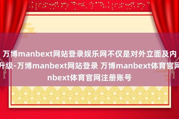 万博manbext网站登录娱乐网不仅是对外立面及内饰的立异升级-万博manbext网站登录 万博manbext体育官网注册账号