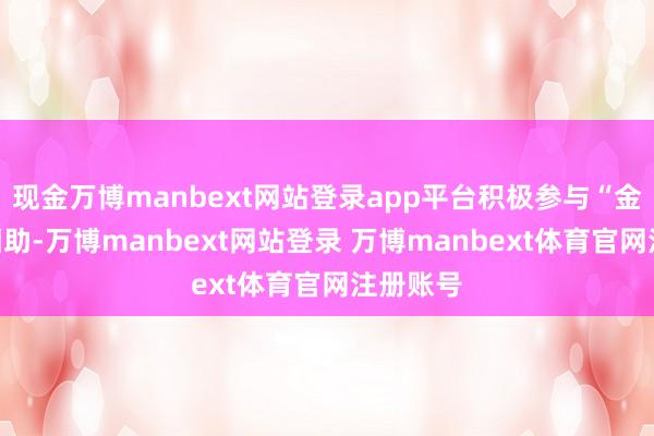 现金万博manbext网站登录app平台积极参与“金砖＋”相助-万博manbext网站登录 万博manbext体育官网注册账号