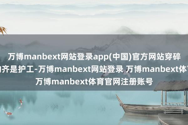 万博manbext网站登录app(中国)官方网站穿碎花上衣白裤子的齐是护工-万博manbext网站登录 万博manbext体育官网注册账号