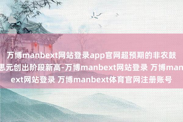 万博manbext网站登录app官网超预期的非农鼓励好意思债利率和好意思元创出阶段新高-万博manbext网站登录 万博manbext体育官网注册账号