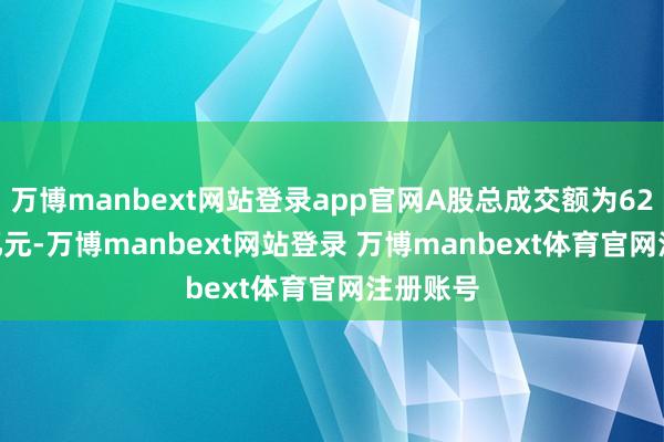 万博manbext网站登录app官网A股总成交额为6272.33亿元-万博manbext网站登录 万博manbext体育官网注册账号