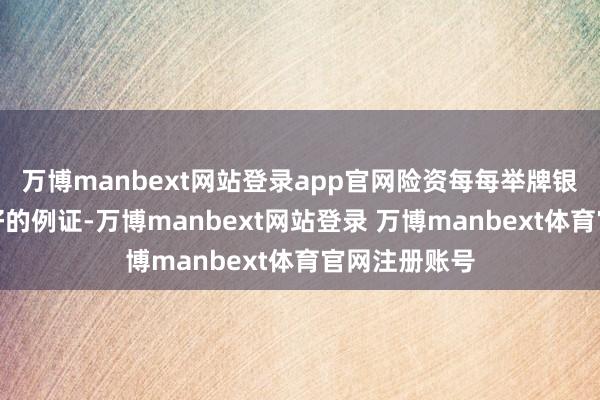 万博manbext网站登录app官网险资每每举牌银行股就是很好的例证-万博manbext网站登录 万博manbext体育官网注册账号