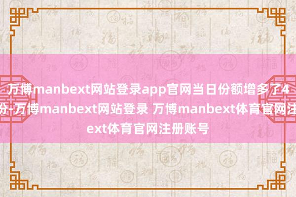 万博manbext网站登录app官网当日份额增多了4000万份-万博manbext网站登录 万博manbext体育官网注册账号