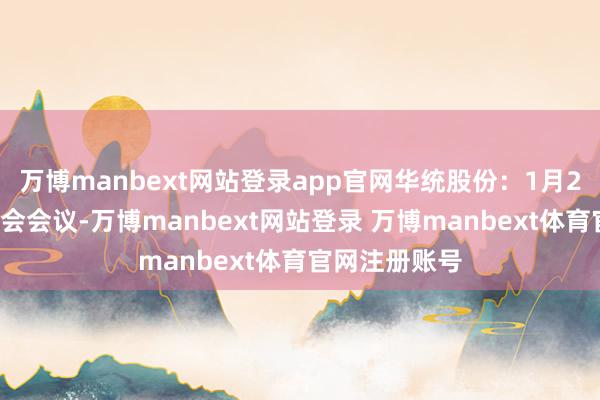 万博manbext网站登录app官网华统股份:1月24日召开董事会会议-万博manbext网站登录 万博manbext体育官网注册账号