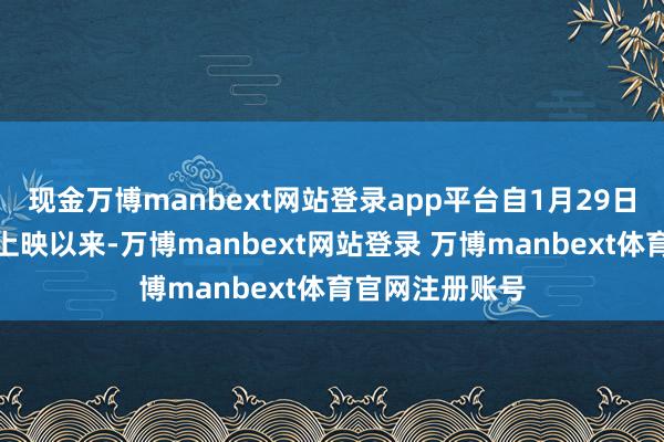 现金万博manbext网站登录app平台自1月29日（大年月朔）上映以来-万博manbext网站登录 万博manbext体育官网注册账号
