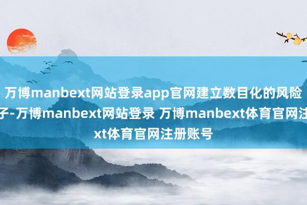 万博manbext网站登录app官网建立数目化的风险管理模子-万博manbext网站登录 万博manbext体育官网注册账号