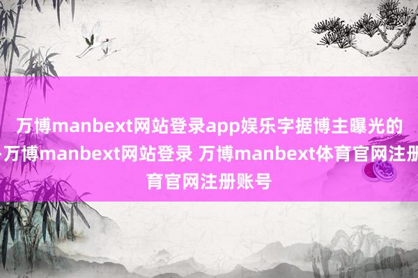 万博manbext网站登录app娱乐 字据博主曝光的数据-万博manbext网站登录 万博manbext体育官网注册账号