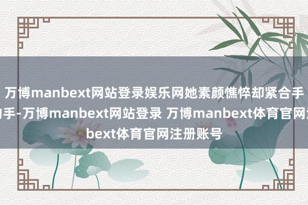 万博manbext网站登录娱乐网她素颜憔悴却紧合手张若昀的手-万博manbext网站登录 万博manbext体育官网注册账号