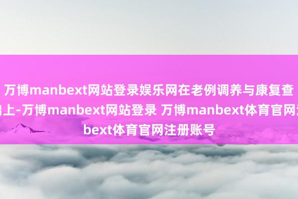 万博manbext网站登录娱乐网在老例调养与康复查考的基础上-万博manbext网站登录 万博manbext体育官网注册账号