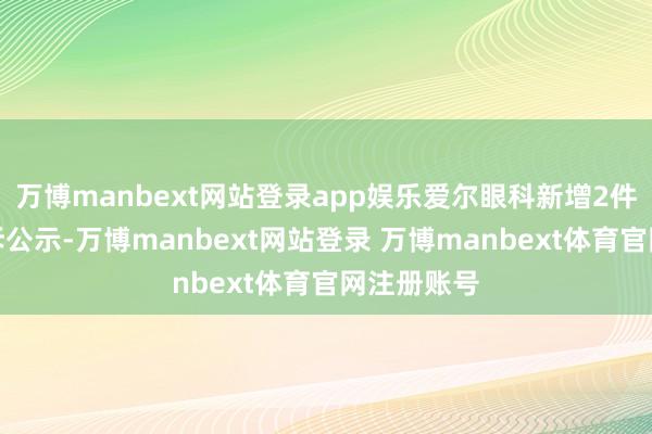 万博manbext网站登录app娱乐爱尔眼科新增2件糟蹋者投诉公示-万博manbext网站登录 万博manbext体育官网注册账号