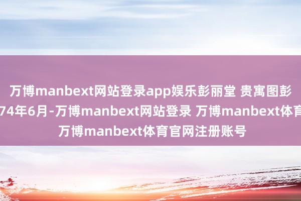 万博manbext网站登录app娱乐彭丽堂 贵寓图彭丽堂出身于1974年6月-万博manbext网站登录 万博manbext体育官网注册账号