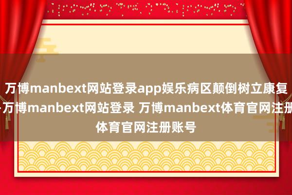 万博manbext网站登录app娱乐病区颠倒树立康复大厅-万博manbext网站登录 万博manbext体育官网注册账号