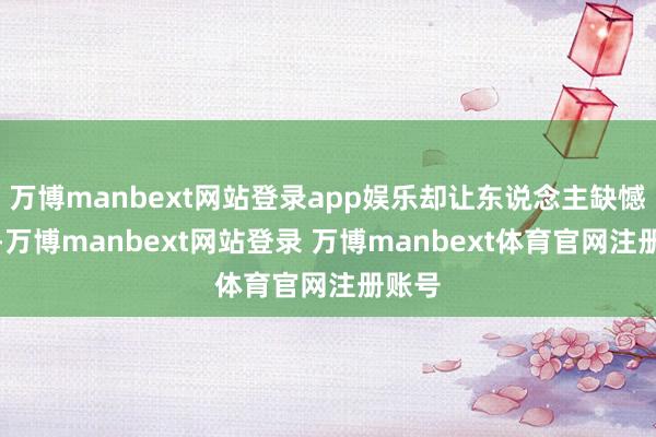 万博manbext网站登录app娱乐却让东说念主缺憾的是-万博manbext网站登录 万博manbext体育官网注册账号