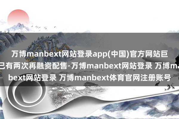 万博manbext网站登录app(中国)官方网站巨子生物自香港上市以来已有两次再融资配售-万博manbext网站登录 万博manbext体育官网注册账号