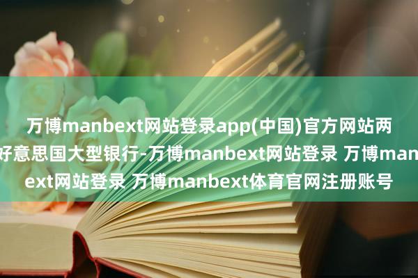 万博manbext网站登录app(中国)官方网站两年前刚资历商场轰动的好意思国大型银行-万博manbext网站登录 万博manbext体育官网注册账号
