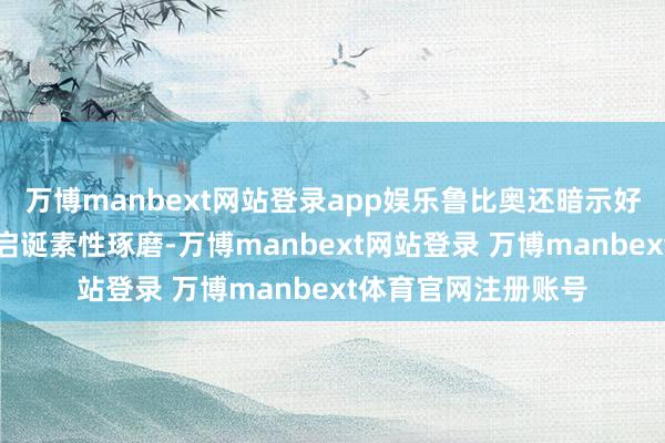 万博manbext网站登录app娱乐鲁比奥还暗示好意思国快意协助开启诞素性琢磨-万博manbext网站登录 万博manbext体育官网注册账号