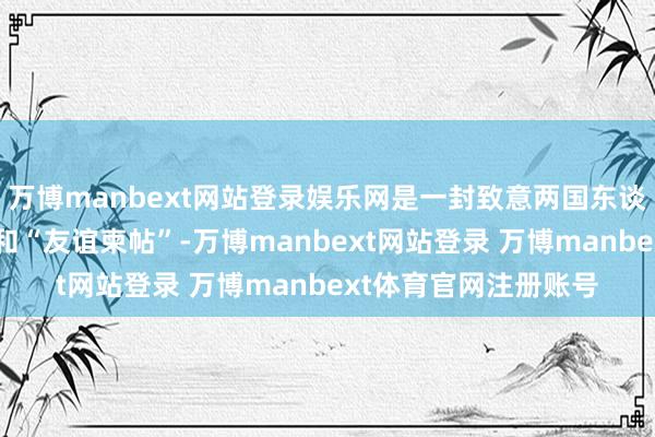 万博manbext网站登录娱乐网是一封致意两国东谈主民的“金融请帖”和“友谊柬帖”-万博manbext网站登录 万博manbext体育官网注册账号