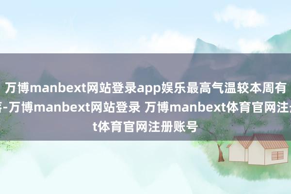 万博manbext网站登录app娱乐最高气温较本周有所着落-万博manbext网站登录 万博manbext体育官网注册账号