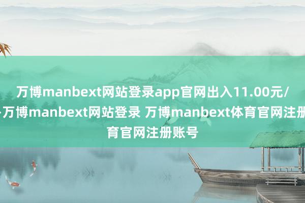 万博manbext网站登录app官网出入11.00元/公斤-万博manbext网站登录 万博manbext体育官网注册账号
