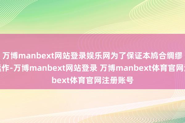 万博manbext网站登录娱乐网为了保证本鸠合绸缪的镇定运作-万博manbext网站登录 万博manbext体育官网注册账号