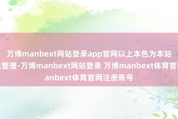 万博manbext网站登录app官网以上本色为本站据公开信息整理-万博manbext网站登录 万博manbext体育官网注册账号