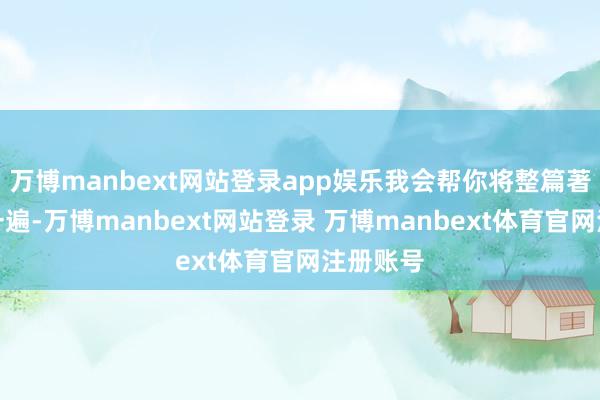 万博manbext网站登录app娱乐我会帮你将整篇著作改写一遍-万博manbext网站登录 万博manbext体育官网注册账号