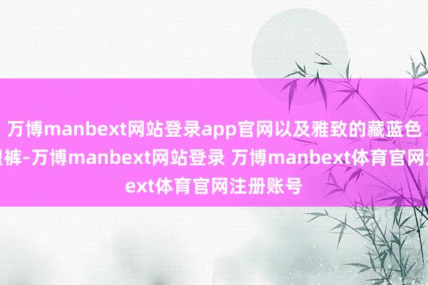 万博manbext网站登录app官网以及雅致的藏蓝色九分阔腿裤-万博manbext网站登录 万博manbext体育官网注册账号