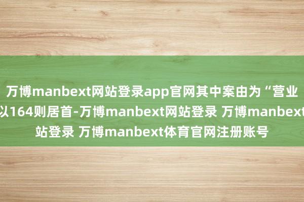 万博manbext网站登录app官网其中案由为“营业公约纠纷”的公告以164则居首-万博manbext网站登录 万博manbext体育官网注册账号