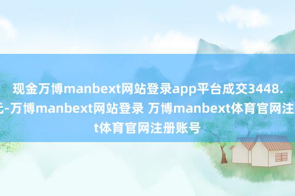 现金万博manbext网站登录app平台成交3448.29万元-万博manbext网站登录 万博manbext体育官网注册账号