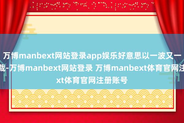 万博manbext网站登录app娱乐好意思以一波又一波的制裁-万博manbext网站登录 万博manbext体育官网注册账号
