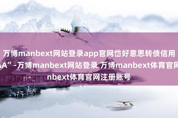 万博manbext网站登录app官网岱好意思转债信用级别为“AA”-万博manbext网站登录 万博manbext体育官网注册账号