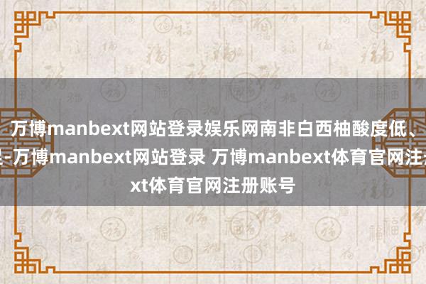 万博manbext网站登录娱乐网南非白西柚酸度低、甜感足-万博manbext网站登录 万博manbext体育官网注册账号