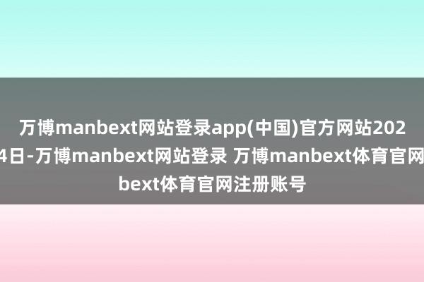 万博manbext网站登录app(中国)官方网站2025年4月24日-万博manbext网站登录 万博manbext体育官网注册账号