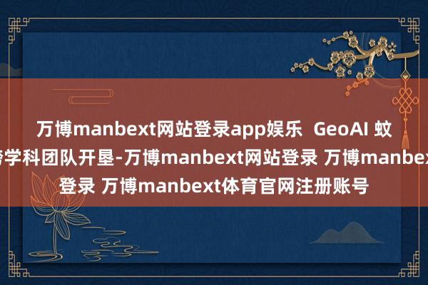 万博manbext网站登录app娱乐  GeoAI 蚊患预告系统由岭大跨学科团队开垦-万博manbext网站登录 万博manbext体育官网注册账号