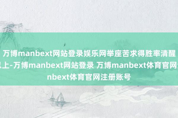 万博manbext网站登录娱乐网举座苦求得胜率清醒在80%以上-万博manbext网站登录 万博manbext体育官网注册账号