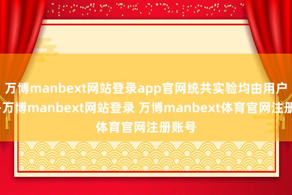 万博manbext网站登录app官网统共实验均由用户发布-万博manbext网站登录 万博manbext体育官网注册账号