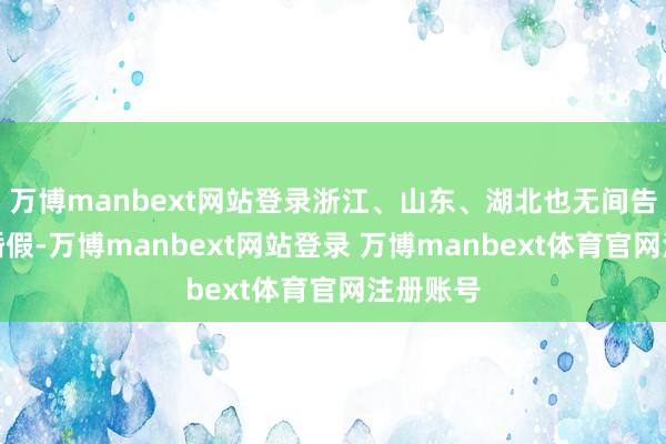 万博manbext网站登录浙江、山东、湖北也无间告示蔓延婚假-万博manbext网站登录 万博manbext体育官网注册账号