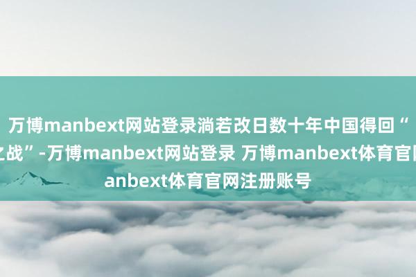 万博manbext网站登录淌若改日数十年中国得回“科技霸权之战”-万博manbext网站登录 万博manbext体育官网注册账号