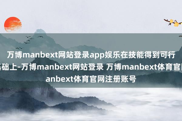 万博manbext网站登录app娱乐在技能得到可行性考证的基础上-万博manbext网站登录 万博manbext体育官网注册账号