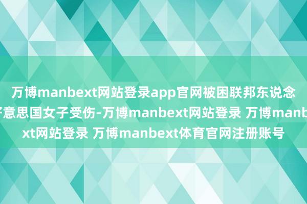 万博manbext网站登录app官网被困联邦东说念主员开枪自保致别称好意思国女子受伤-万博manbext网站登录 万博manbext体育官网注册账号