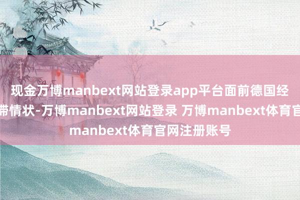 现金万博manbext网站登录app平台面前德国经济仍处于停滞情状-万博manbext网站登录 万博manbext体育官网注册账号