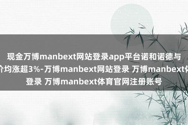 现金万博manbext网站登录app平台诺和诺德与西兰制药欧股股价均涨超3%-万博manbext网站登录 万博manbext体育官网注册账号