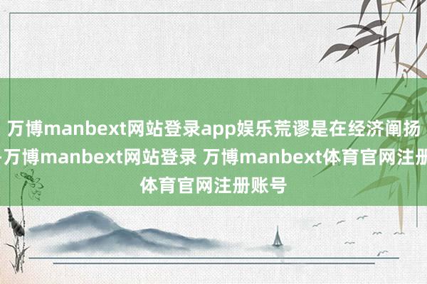 万博manbext网站登录app娱乐荒谬是在经济阐扬地区-万博manbext网站登录 万博manbext体育官网注册账号