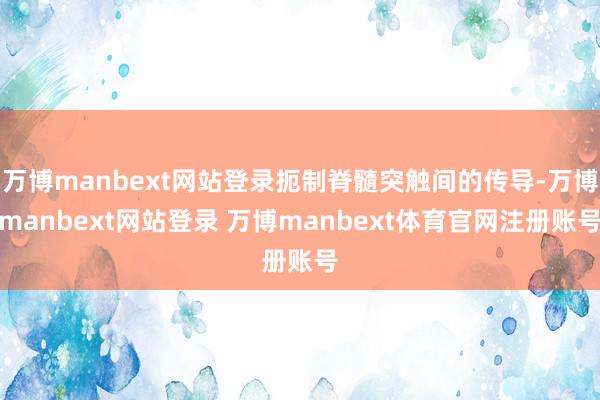万博manbext网站登录扼制脊髓突触间的传导-万博manbext网站登录 万博manbext体育官网注册账号