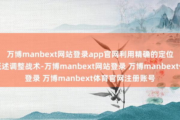 万博manbext网站登录app官网利用精确的定位本事与个体化的概述调整战术-万博manbext网站登录 万博manbext体育官网注册账号
