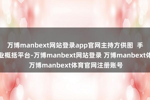 万博manbext网站登录app官网主持方供图  手脚国度级演艺产业概括平台-万博manbext网站登录 万博manbext体育官网注册账号