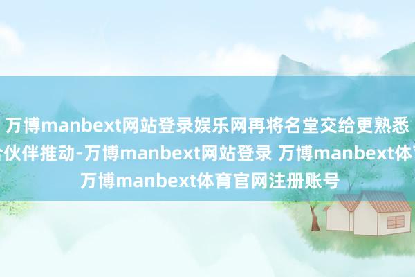 万博manbext网站登录娱乐网再将名堂交给更熟悉国际市集的结合伙伴推动-万博manbext网站登录 万博manbext体育官网注册账号