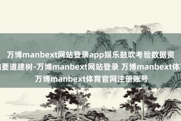 万博manbext网站登录app娱乐鼓吹考验数据资源、算力等基础要道建树-万博manbext网站登录 万博manbext体育官网注册账号