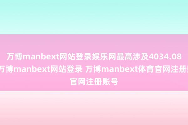 万博manbext网站登录娱乐网最高涉及4034.08点-万博manbext网站登录 万博manbext体育官网注册账号