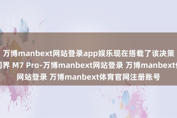 万博manbext网站登录app娱乐现在搭载了该决策的车型包括全新问界 M7 Pro-万博manbext网站登录 万博manbext体育官网注册账号